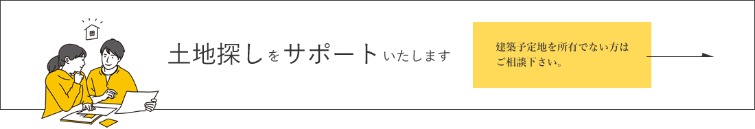 建設予定地をお持ちでない方へ、土地探しも浅田工務店にお任せ下さい。